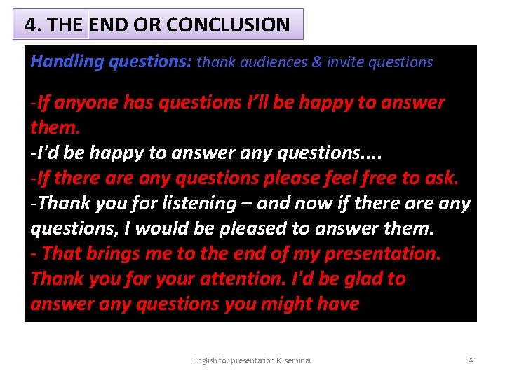 4. THE END OR CONCLUSION Handling questions: thank audiences & invite questions -If anyone