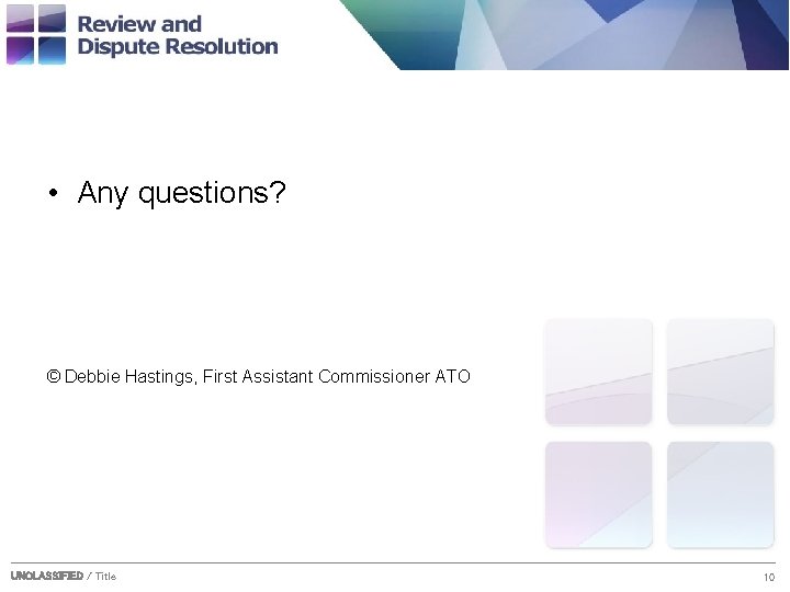  • Any questions? © Debbie Hastings, First Assistant Commissioner ATO UNCLASSIFIED / Title