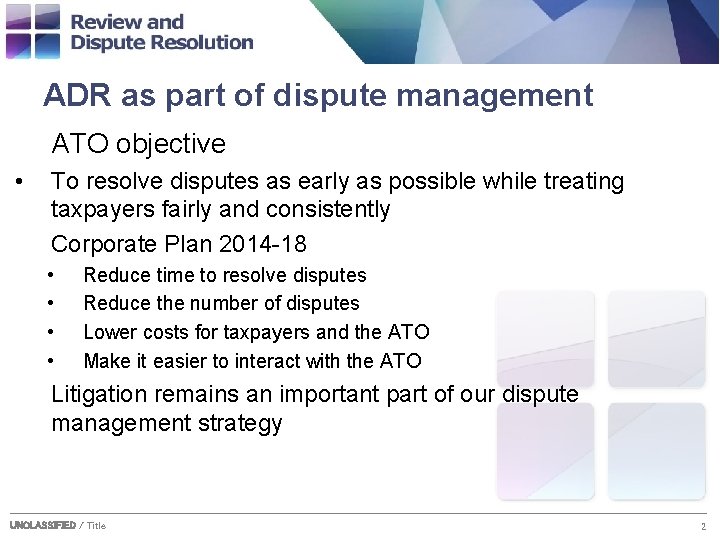 ADR as part of dispute management ATO objective • To resolve disputes as early