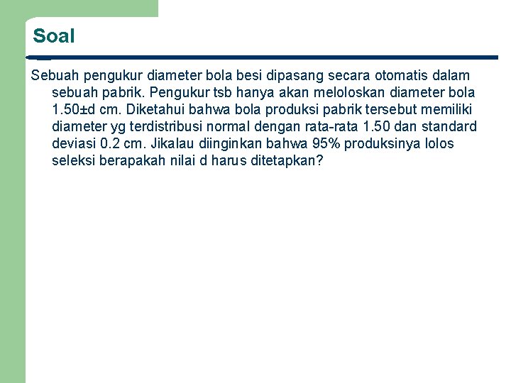 Soal Sebuah pengukur diameter bola besi dipasang secara otomatis dalam sebuah pabrik. Pengukur tsb