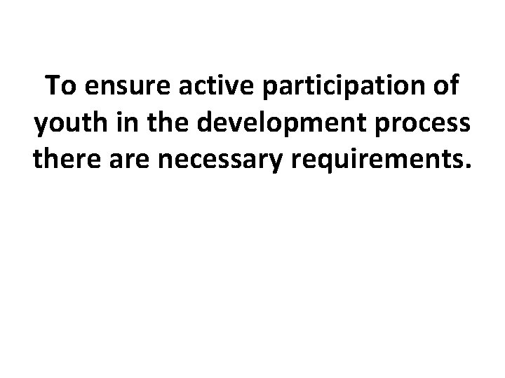 To ensure active participation of youth in the development process there are necessary requirements.