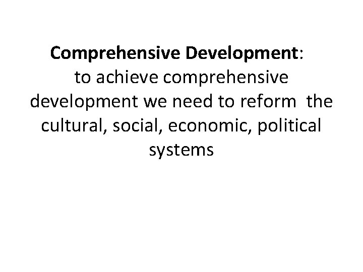Comprehensive Development: to achieve comprehensive development we need to reform the cultural, social, economic,