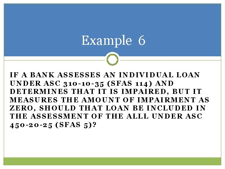 Example 6 IF A BANK ASSESSES AN INDIVIDUAL LOAN UNDER ASC 310 -10 -35