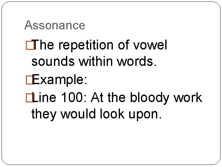 Assonance �The repetition of vowel sounds within words. �Example: �Line 100: At the bloody