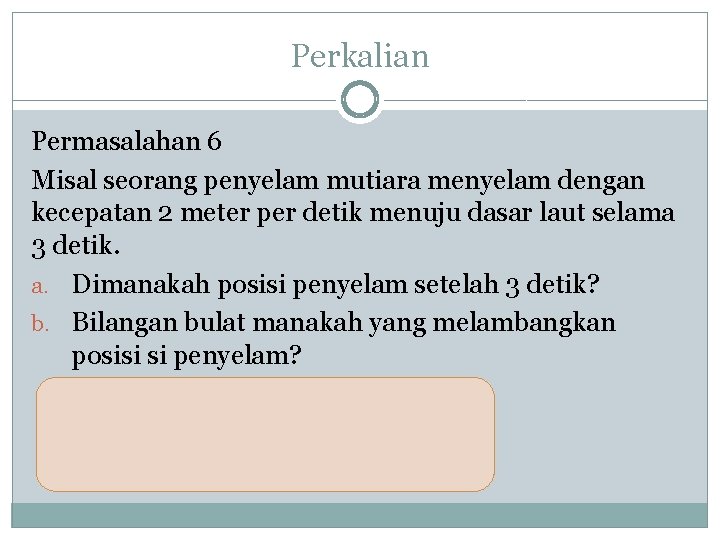 Perkalian Permasalahan 6 Misal seorang penyelam mutiara menyelam dengan kecepatan 2 meter per detik