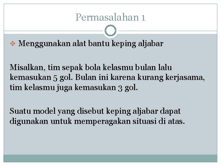 Permasalahan 1 v Menggunakan alat bantu keping aljabar Misalkan, tim sepak bola kelasmu bulan