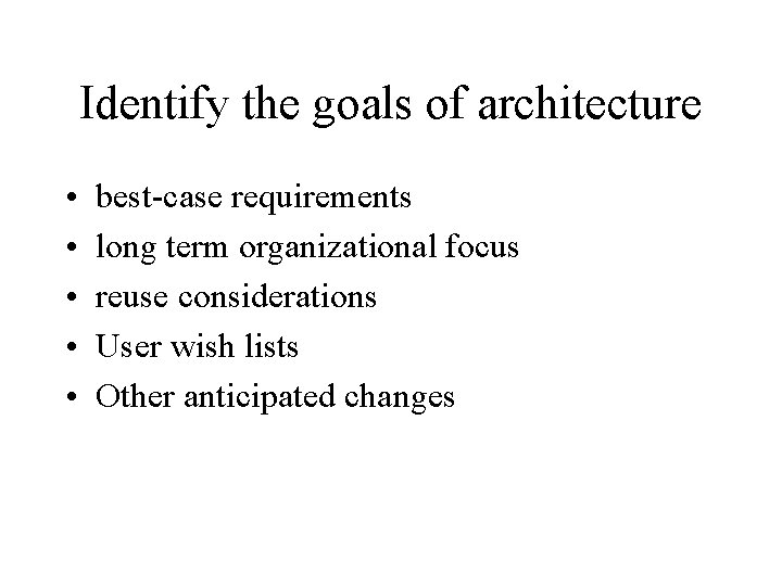 Identify the goals of architecture • • • best-case requirements long term organizational focus