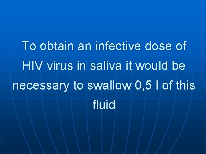 To obtain an infective dose of HIV virus in saliva it would be necessary