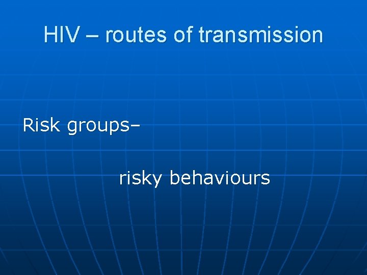 HIV – routes of transmission Risk groups– risky behaviours 