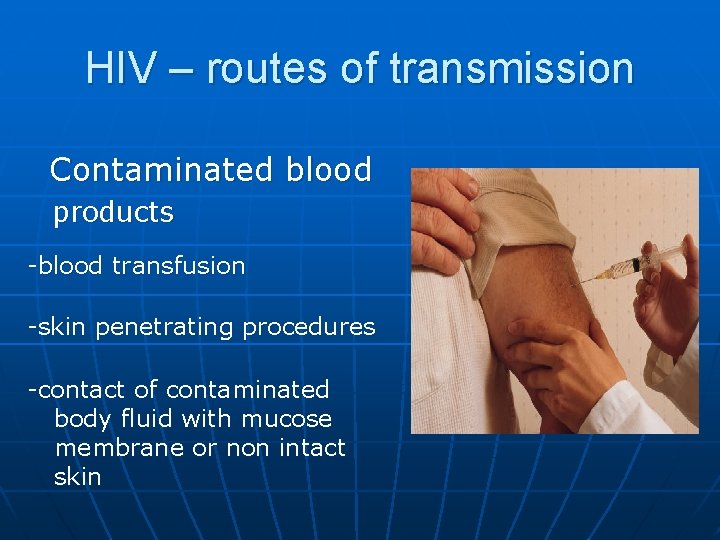 HIV – routes of transmission Contaminated blood products -blood transfusion -skin penetrating procedures -contact