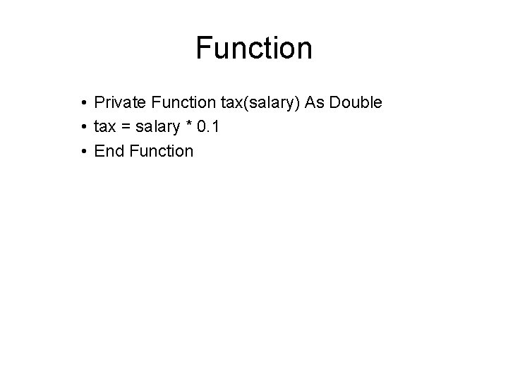 Function • Private Function tax(salary) As Double • tax = salary * 0. 1 Function • Private Function tax(salary) As Double • tax = salary * 0. 1