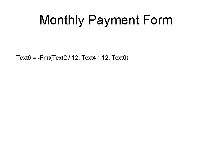 Monthly Payment Form Text 6 = -Pmt(Text 2 / 12, Text 4 * 12, Monthly Payment Form Text 6 = -Pmt(Text 2 / 12, Text 4 * 12,