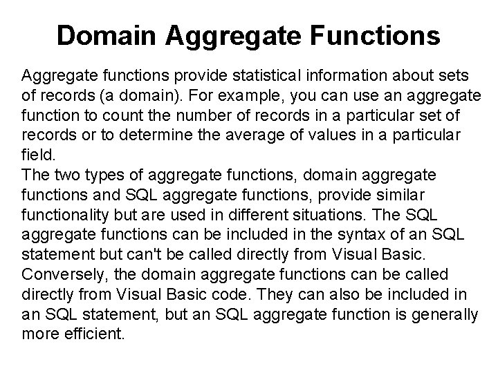 Domain Aggregate Functions Aggregate functions provide statistical information about sets of records (a domain). Domain Aggregate Functions Aggregate functions provide statistical information about sets of records (a domain).