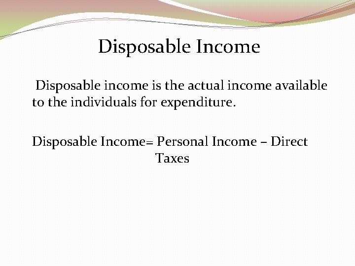 Disposable Income Disposable income is the actual income available to the individuals for expenditure.