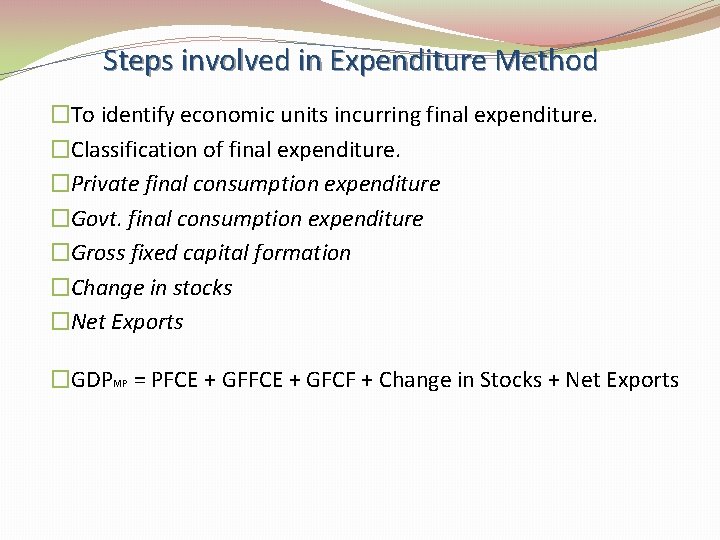 Steps involved in Expenditure Method �To identify economic units incurring final expenditure. �Classification of