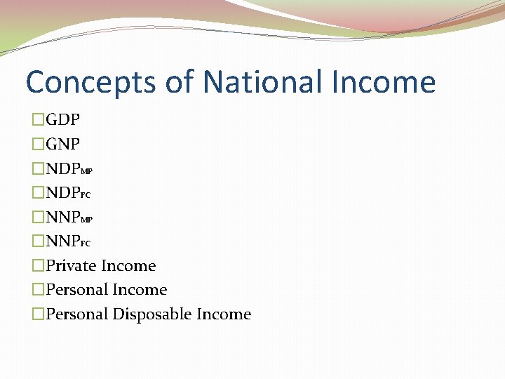 Concepts of National Income �GDP �GNP �NDPMP �NDPFC �NNPMP �NNPFC �Private Income �Personal Disposable