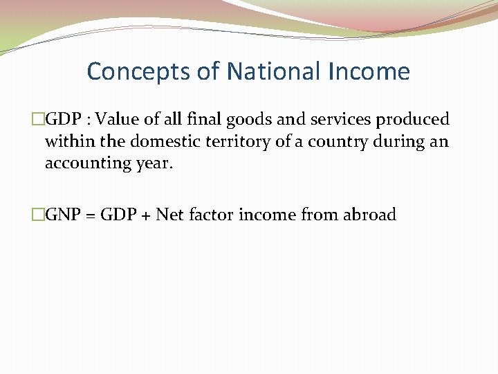 Concepts of National Income �GDP : Value of all final goods and services produced
