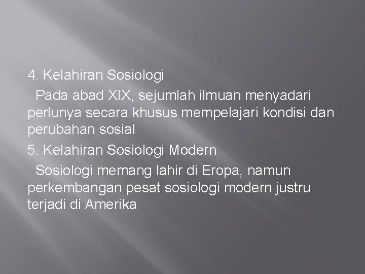 4. Kelahiran Sosiologi Pada abad XIX, sejumlah ilmuan menyadari perlunya secara khusus mempelajari kondisi 4. Kelahiran Sosiologi Pada abad XIX, sejumlah ilmuan menyadari perlunya secara khusus mempelajari kondisi