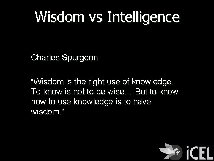 Wisdom vs Intelligence Charles Spurgeon “Wisdom is the right use of knowledge. To know