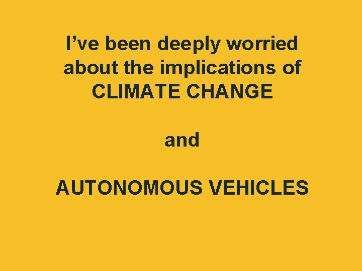 I’ve been deeply worried about the implications of CLIMATE CHANGE and AUTONOMOUS VEHICLES 