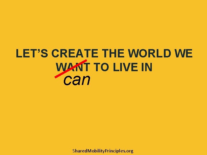 LET’S CREATE THE WORLD WE WANT TO LIVE IN can Shared. Mobility. Principles. org