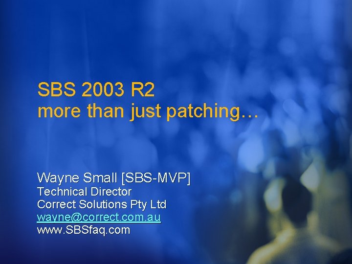 SBS 2003 R 2 more than just patching… Wayne Small [SBS-MVP] Technical Director Correct
