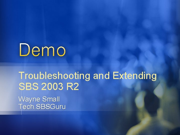 Troubleshooting and Extending SBS 2003 R 2 Wayne Small Tech. SBSGuru 