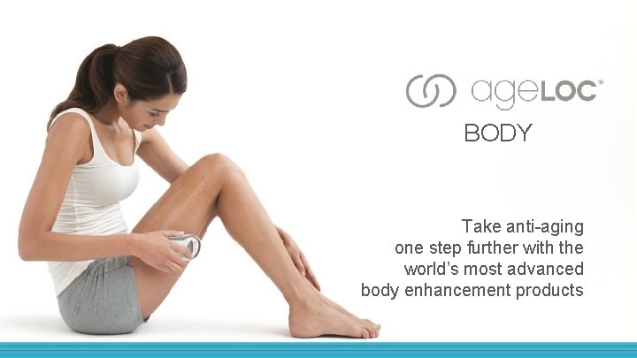 BODY Take anti-aging one step further with the world’s most advanced body enhancement products