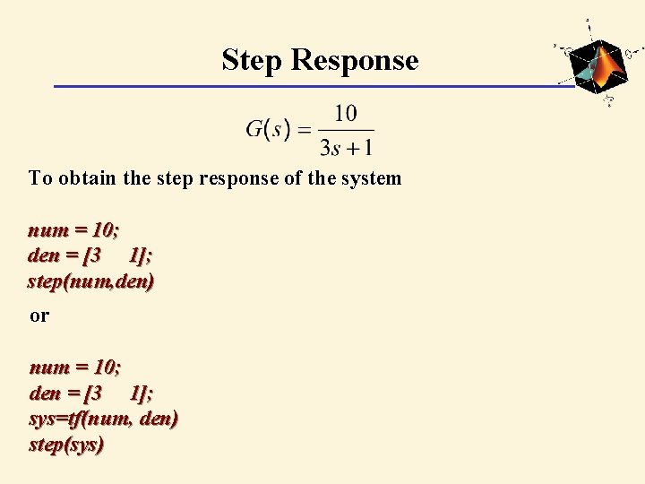 Step Response To obtain the step response of the system num = 10; den