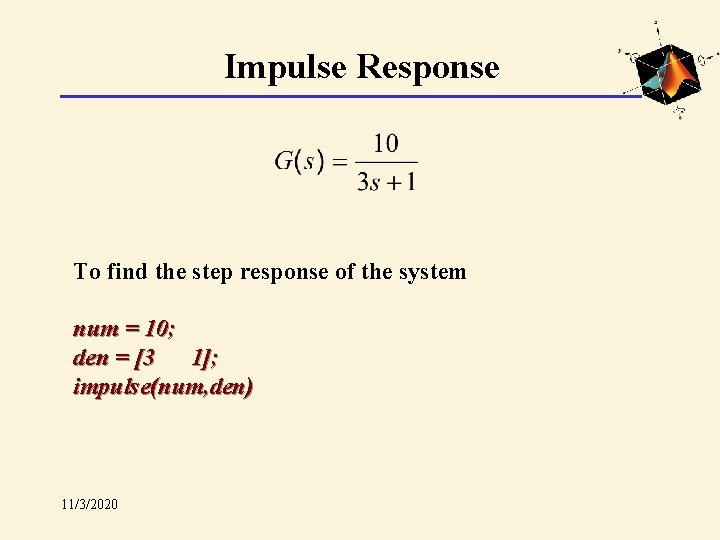 Impulse Response To find the step response of the system num = 10; den
