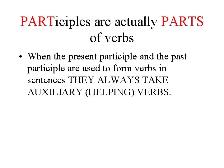 PARTiciples are actually PARTS of verbs • When the present participle and the past