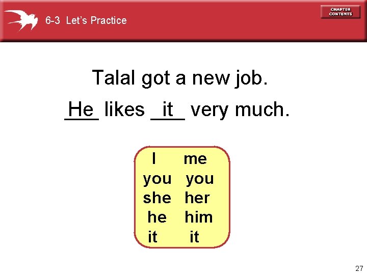 6 -3 Let’s Practice Talal got a new job. ___ He likes ___ it