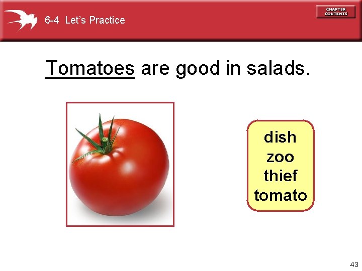 6 -4 Let’s Practice Tomatoes ____ are good in salads. dish zoo thief tomato