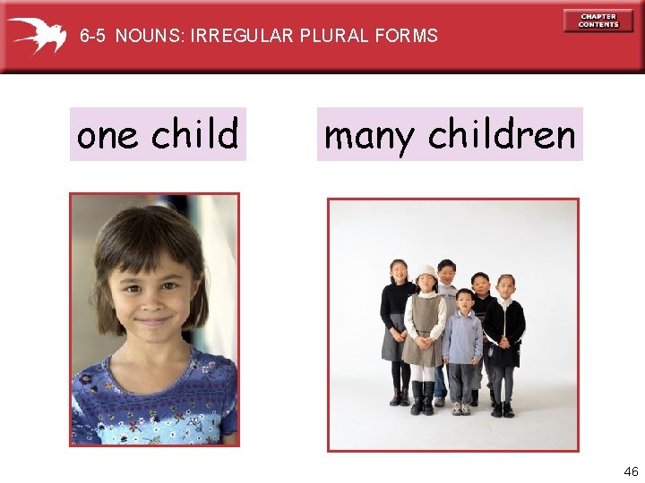 6 -5 NOUNS: IRREGULAR PLURAL FORMS one child many children 46 