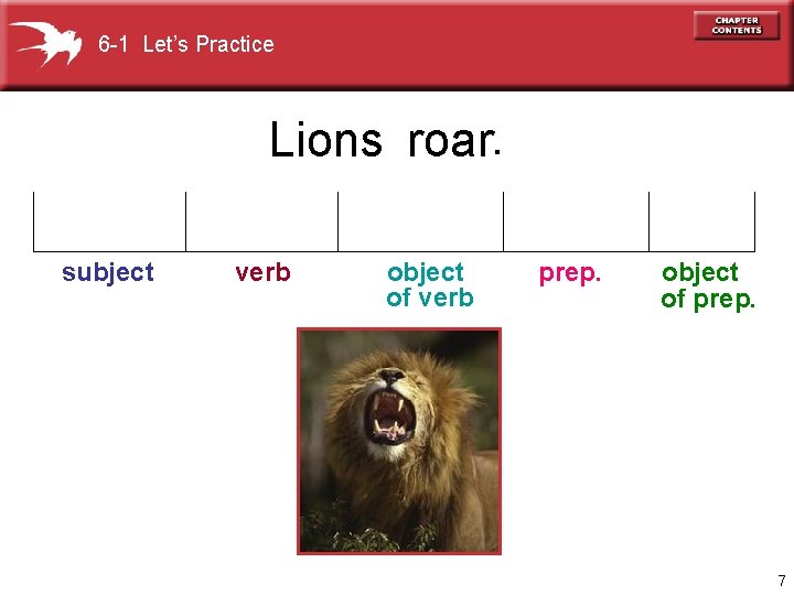 6 -1 Let’s Practice Lions roar. subject verb object of verb prep. object of