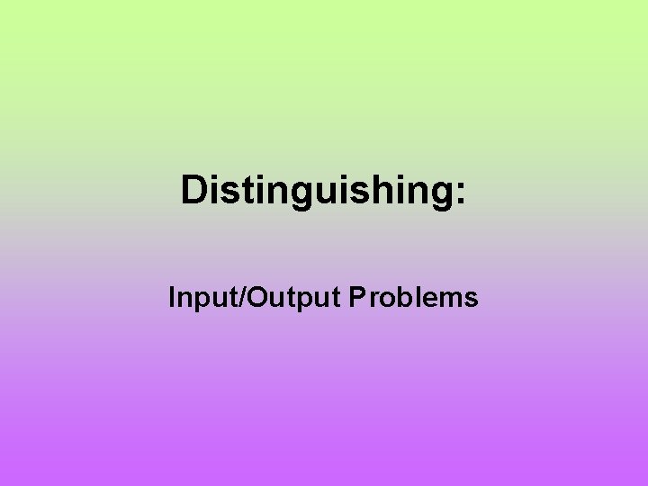 Distinguishing: Input/Output Problems 
