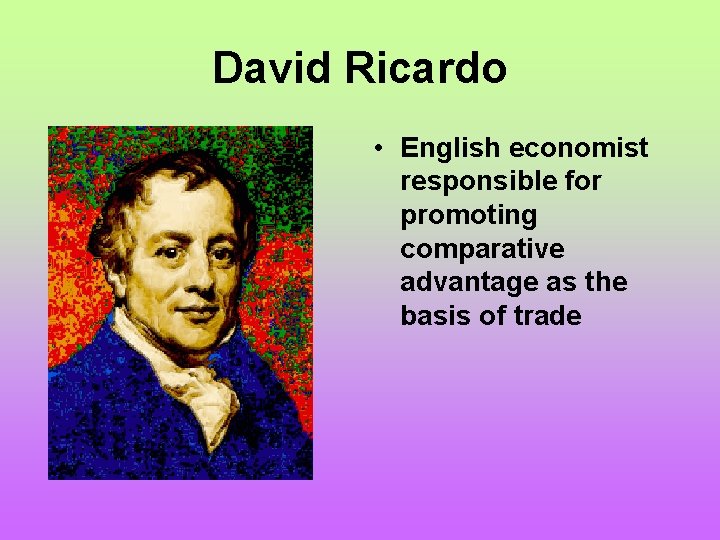 David Ricardo • English economist responsible for promoting comparative advantage as the basis of