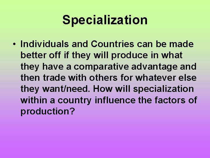 Specialization • Individuals and Countries can be made better off if they will produce