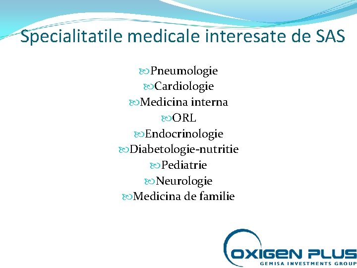 Specialitatile medicale interesate de SAS Pneumologie Cardiologie Medicina interna ORL Endocrinologie Diabetologie-nutritie Pediatrie Neurologie Specialitatile medicale interesate de SAS Pneumologie Cardiologie Medicina interna ORL Endocrinologie Diabetologie-nutritie Pediatrie Neurologie