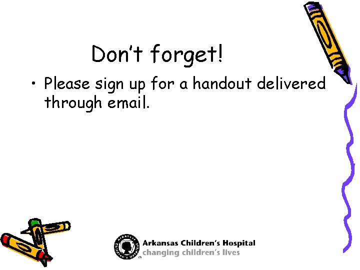 Don’t forget! • Please sign up for a handout delivered through email. 