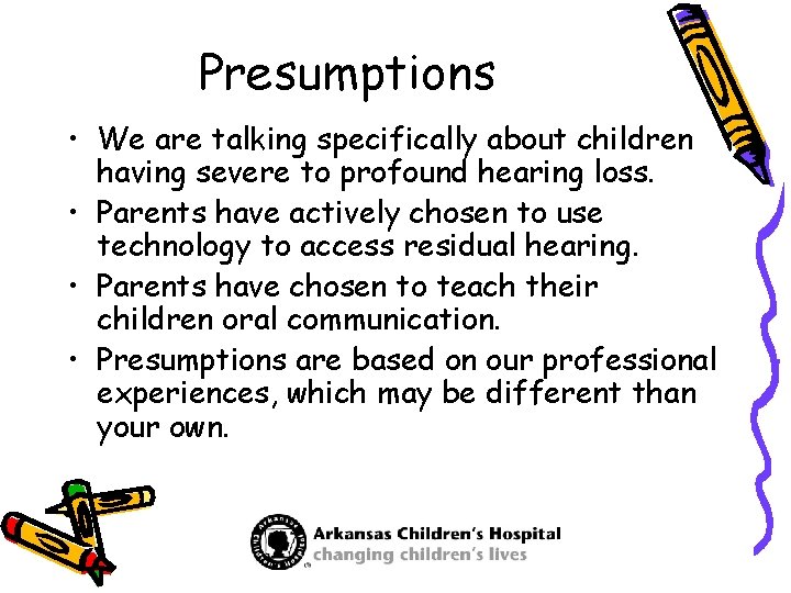 Presumptions • We are talking specifically about children having severe to profound hearing loss.