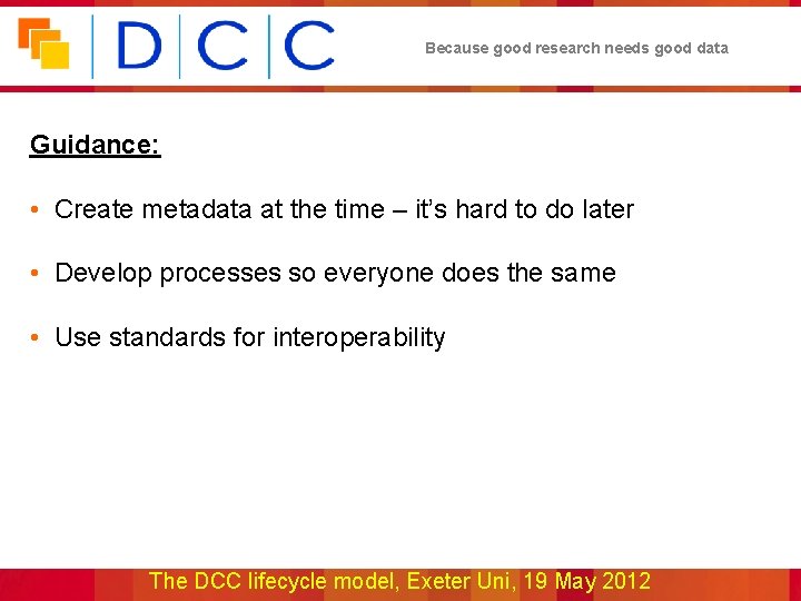 Because good research needs good data Guidance: • Create metadata at the time –