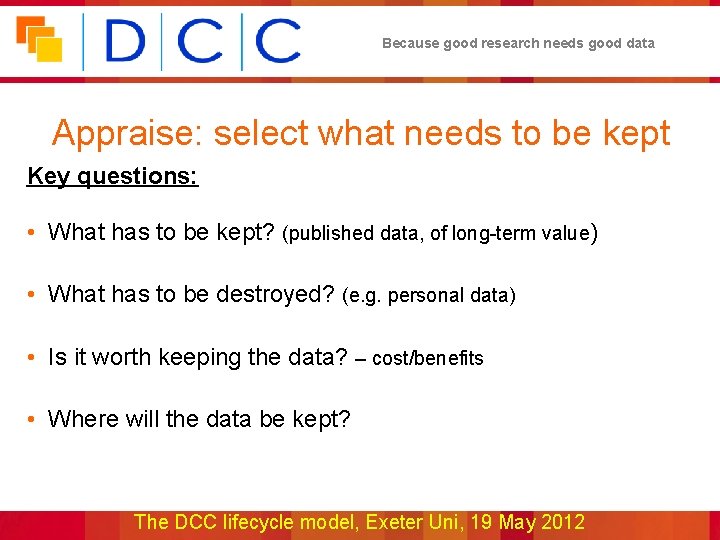 Because good research needs good data Appraise: select what needs to be kept Key