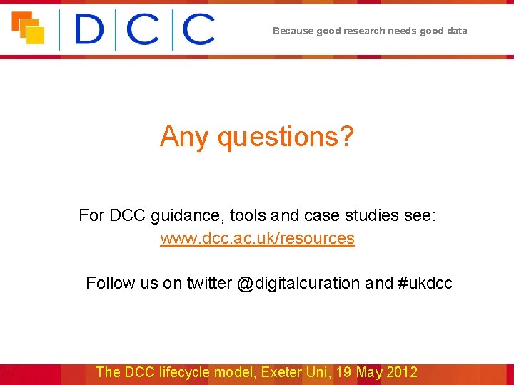 Because good research needs good data Any questions? For DCC guidance, tools and case