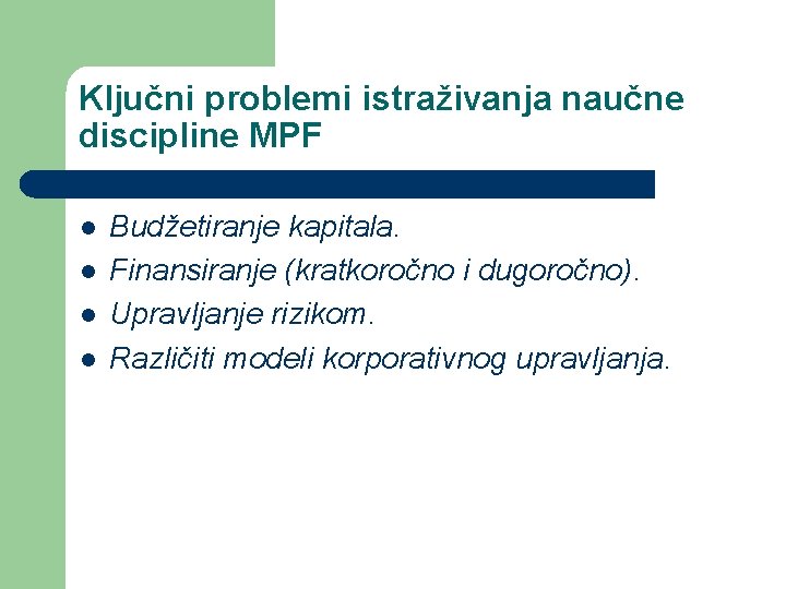 Ključni problemi istraživanja naučne discipline MPF l l Budžetiranje kapitala. Finansiranje (kratkoročno i dugoročno).