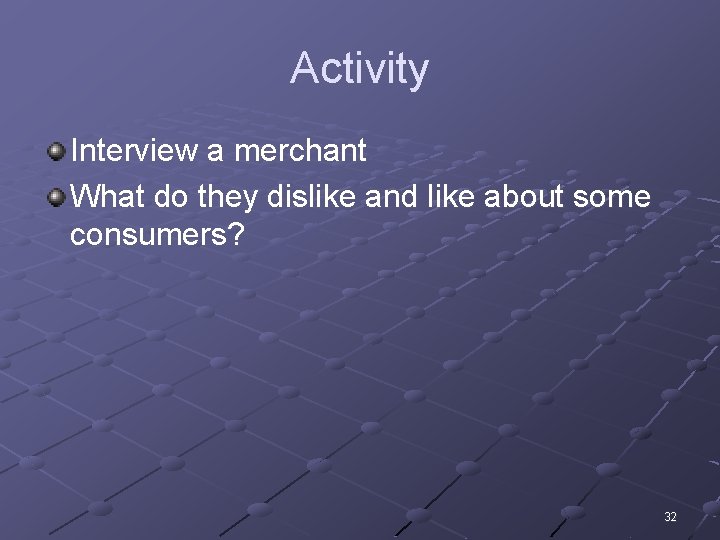 Activity Interview a merchant What do they dislike and like about some consumers? 32