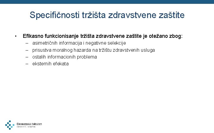 Specifičnosti tržišta zdravstvene zaštite • Efikasno funkcionisanje tržišta zdravstvene zaštite je otežano zbog: –