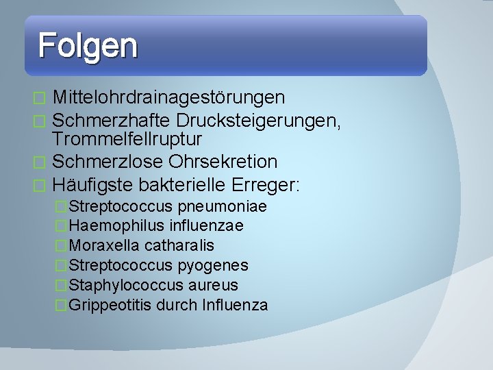 Folgen Mittelohrdrainagestörungen Schmerzhafte Drucksteigerungen, Trommelfellruptur � Schmerzlose Ohrsekretion � Häufigste bakterielle Erreger: � �