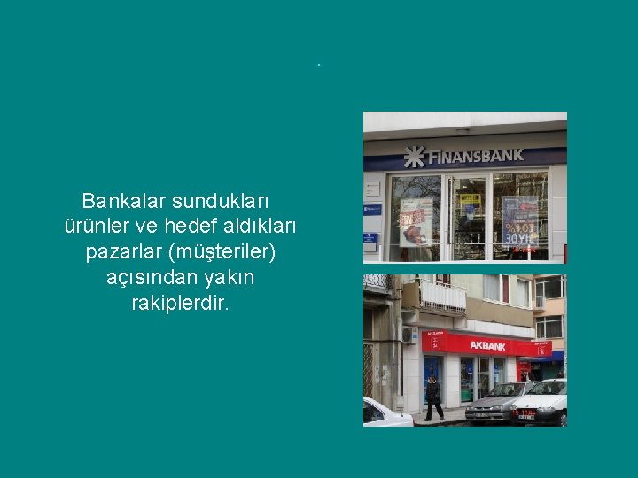 . Bankalar sundukları ürünler ve hedef aldıkları pazarlar (müşteriler) açısından yakın rakiplerdir. 