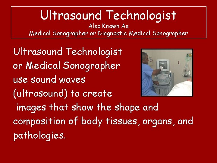Ultrasound Technologist Also Known As Medical Sonographer or Diagnostic Medical Sonographer Ultrasound Technologist or